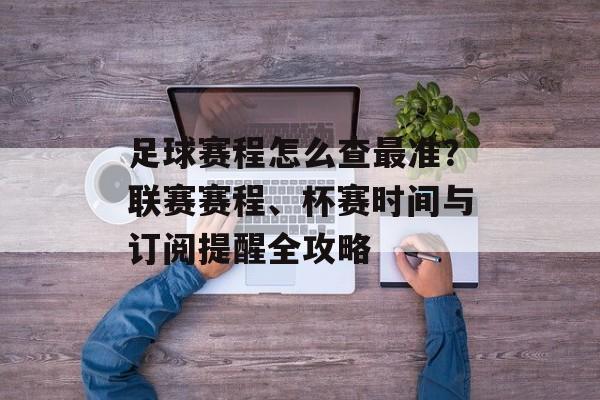 足球赛程怎么查最准?联赛赛程、杯赛时间与订阅提醒全攻略
