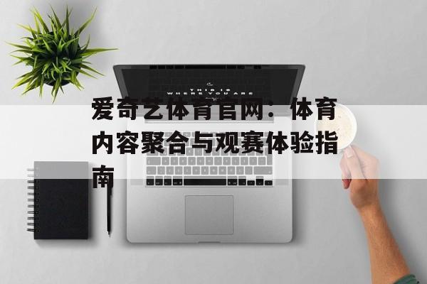 爱奇艺体育官网:体育内容聚合与观赛体验指南