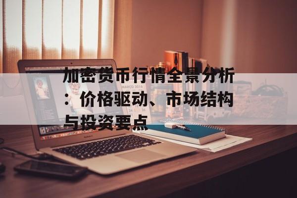 加密货币行情全景分析:价格驱动、市场结构与投资要点