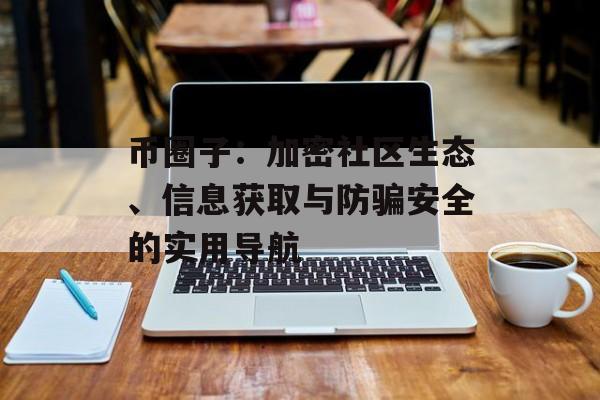 币圈子:加密社区生态、信息获取与防骗安全的实用导航