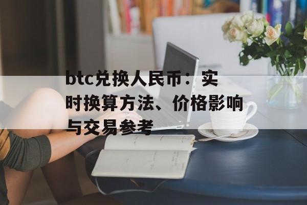 btc兑换人民币:实时换算方法、价格影响与交易参考